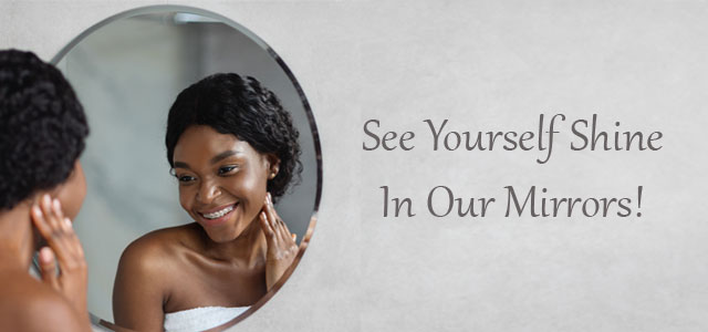 See Yourself Shine In Our Mirrors!
