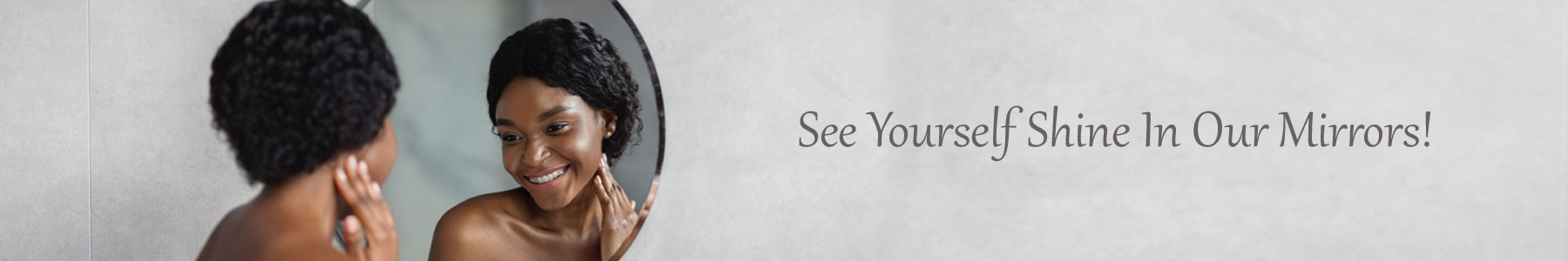 See Yourself Shine In Our Mirrors!